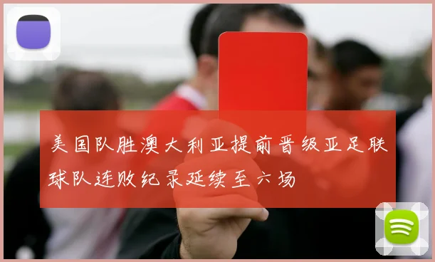 美国队胜澳大利亚提前晋级亚足联球队连败纪录延续至六场