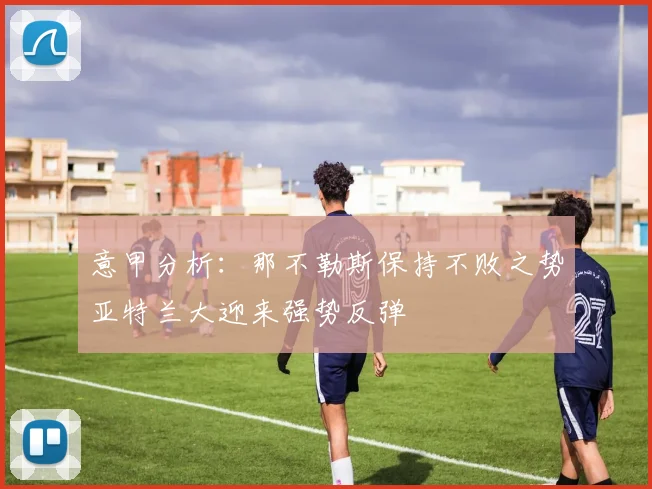 意甲分析：那不勒斯保持不败之势亚特兰大迎来强势反弹