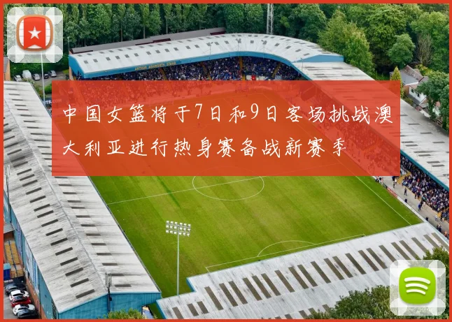 中国女篮将于7日和9日客场挑战澳大利亚进行热身赛备战新赛季