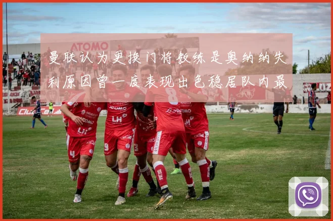 曼联认为更换门将教练是奥纳纳失利原因曾一度表现出色稳居队内最佳