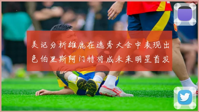 美记分析雄鹿在选秀大会中表现出色伯里斯阿门特将成未来明星首发