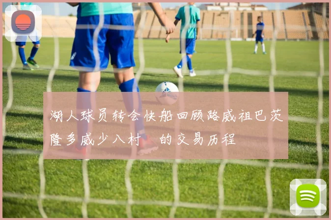 湖人球员转会快船回顾路威祖巴茨隆多威少八村塁的交易历程