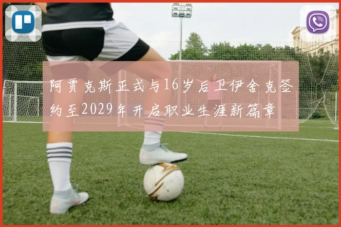 阿贾克斯正式与16岁后卫伊舍克签约至2029年开启职业生涯新篇章