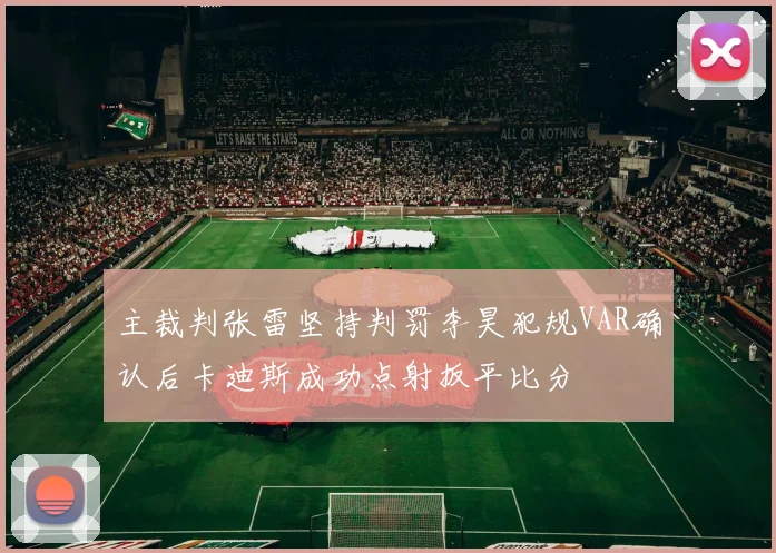 主裁判张雷坚持判罚李昊犯规VAR确认后卡迪斯成功点射扳平比分