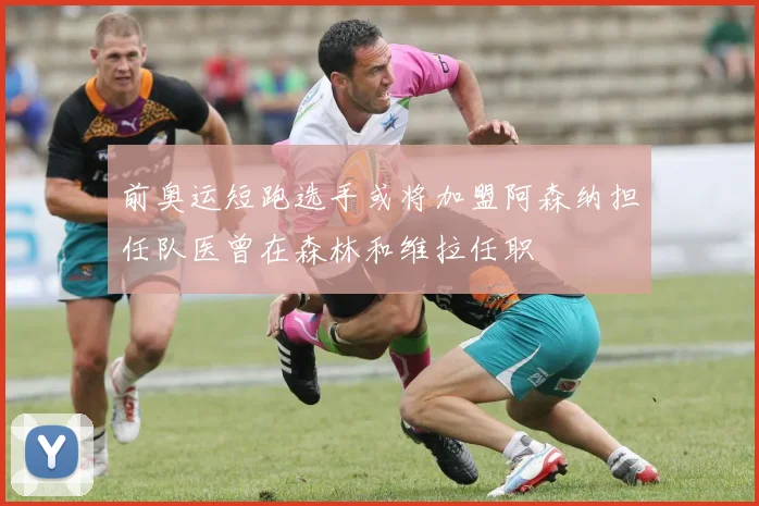 前奥运短跑选手或将加盟阿森纳担任队医曾在森林和维拉任职