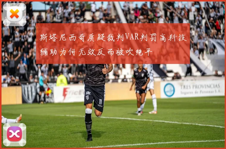 斯塔尼西奇质疑裁判VAR判罚高科技辅助为何无效反而被吹绝平