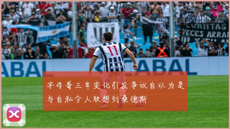 字母哥三年变化引发争议自以为是与自私令人联想到桑德斯