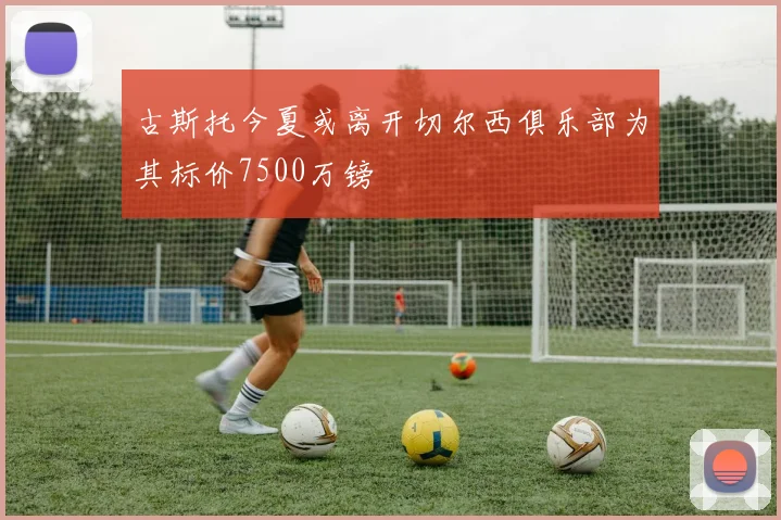 古斯托今夏或离开切尔西俱乐部为其标价7500万镑
