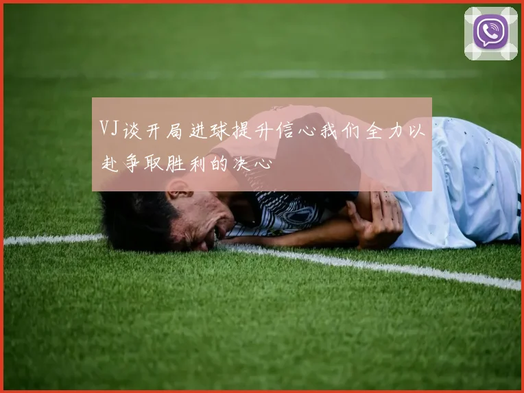 VJ谈开局进球提升信心我们全力以赴争取胜利的决心